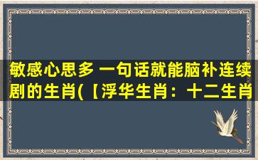 敏感心思多 一句话就能脑补连续剧的生肖(【浮华生肖：十二生肖背后的故事揭秘】)